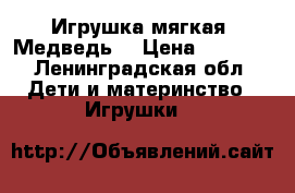 Игрушка мягкая. Медведь. › Цена ­ 5 000 - Ленинградская обл. Дети и материнство » Игрушки   